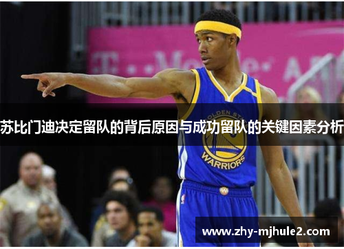 苏比门迪决定留队的背后原因与成功留队的关键因素分析