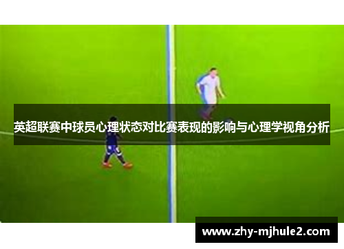 英超联赛中球员心理状态对比赛表现的影响与心理学视角分析