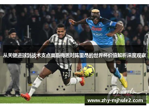 从关键进球到战术支点奥斯梅恩对阵里昂的世界杯价值解析深度观察 从关键进球到战术支点奥斯梅恩对阵里昂的世界杯价值解析深度观察