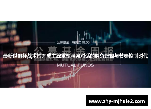 最新世俱杯战术博弈成主线重塑强强对话的胜负逻辑与节奏控制时代 最新世俱杯战术博弈成主线重塑强强对话的胜负逻辑与节奏控制时代