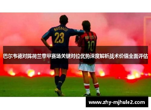 巴尔韦德对阵荷兰意甲赛场关键对位优势深度解析战术价值全面评估