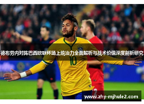 德布劳内对阵巴西欧联杯场上统治力全面解析与战术价值深度剖析研究