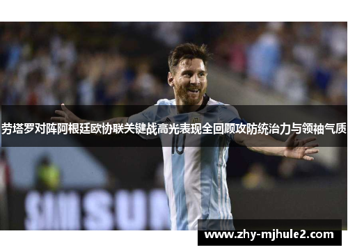 劳塔罗对阵阿根廷欧协联关键战高光表现全回顾攻防统治力与领袖气质 劳塔罗对阵阿根廷欧协联关键战高光表现全回顾攻防统治力与领袖气质