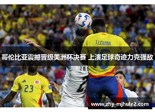 哥伦比亚震撼晋级美洲杯决赛 上演足球奇迹力克强敌 哥伦比亚震撼晋级美洲杯决赛 上演足球奇迹力克强敌