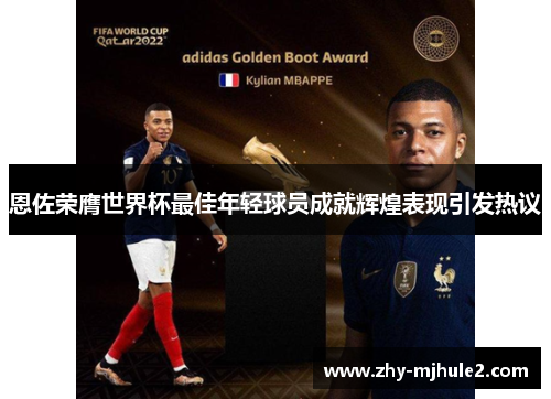 恩佐荣膺世界杯最佳年轻球员成就辉煌表现引发热议 恩佐荣膺世界杯最佳年轻球员成就辉煌表现引发热议