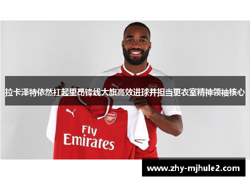 拉卡泽特依然扛起里昂锋线大旗高效进球并担当更衣室精神领袖核心 拉卡泽特依然扛起里昂锋线大旗高效进球并担当更衣室精神领袖核心