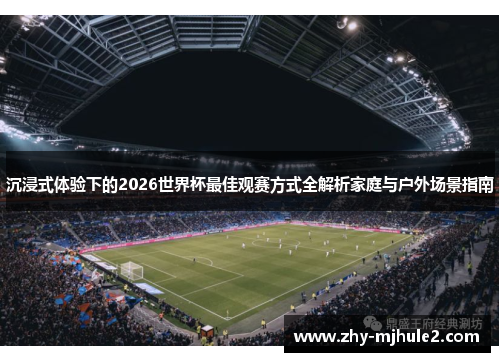 沉浸式体验下的2026世界杯最佳观赛方式全解析家庭与户外场景指南