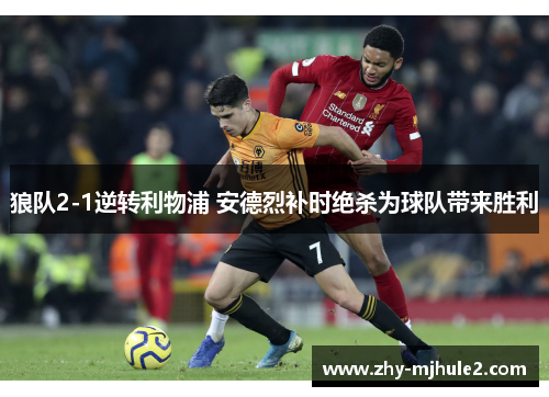 狼队2-1逆转利物浦 安德烈补时绝杀为球队带来胜利