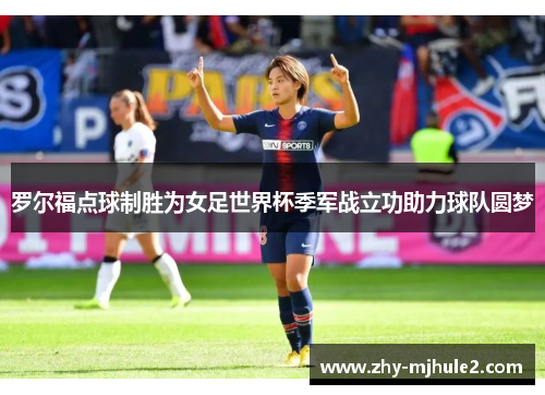 罗尔福点球制胜为女足世界杯季军战立功助力球队圆梦
