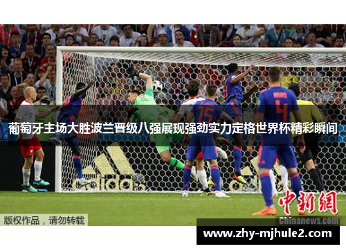 葡萄牙主场大胜波兰晋级八强展现强劲实力定格世界杯精彩瞬间