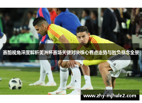 赛前视角深度解析美洲杯赛场关键对决核心看点走势与胜负悬念全景 赛前视角深度解析美洲杯赛场关键对决核心看点走势与胜负悬念全景