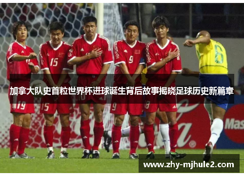 加拿大队史首粒世界杯进球诞生背后故事揭晓足球历史新篇章