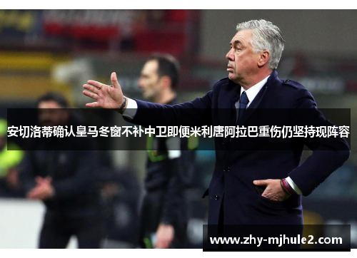 安切洛蒂确认皇马冬窗不补中卫即便米利唐阿拉巴重伤仍坚持现阵容