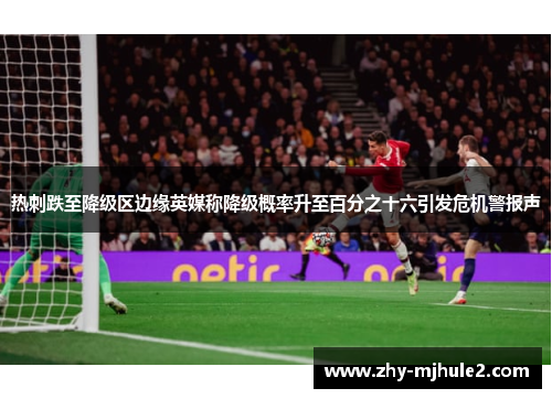 热刺跌至降级区边缘英媒称降级概率升至百分之十六引发危机警报声