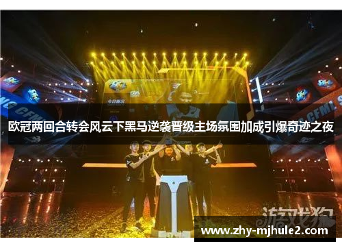 欧冠两回合转会风云下黑马逆袭晋级主场氛围加成引爆奇迹之夜