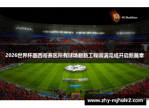 2026世界杯墨西哥赛区所有球场翻新工程圆满完成开启新篇章