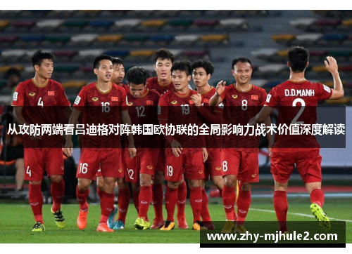 从攻防两端看吕迪格对阵韩国欧协联的全局影响力战术价值深度解读 从攻防两端看吕迪格对阵韩国欧协联的全局影响力战术价值深度解读