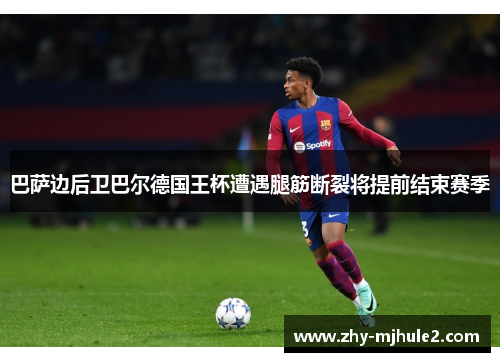 巴萨边后卫巴尔德国王杯遭遇腿筋断裂将提前结束赛季 巴萨边后卫巴尔德国王杯遭遇腿筋断裂将提前结束赛季