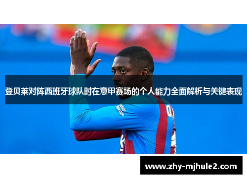 登贝莱对阵西班牙球队时在意甲赛场的个人能力全面解析与关键表现 登贝莱对阵西班牙球队时在意甲赛场的个人能力全面解析与关键表现