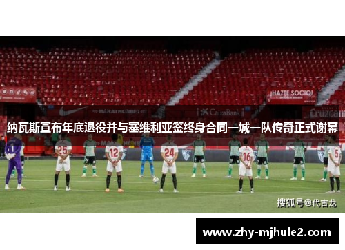 纳瓦斯宣布年底退役并与塞维利亚签终身合同一城一队传奇正式谢幕 纳瓦斯宣布年底退役并与塞维利亚签终身合同一城一队传奇正式谢幕